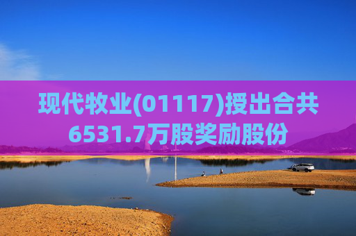 现代牧业(01117)授出合共6531.7万股奖励股份