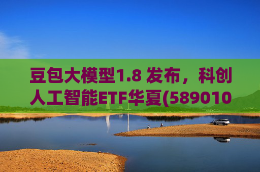 豆包大模型1.8 发布,科创人工智能ETF华夏(589010)12月规模增长超5亿! 第1张 豆包大模型1.8 发布,科创人工智能ETF华夏(589010)12月规模增长超5亿! 第1张