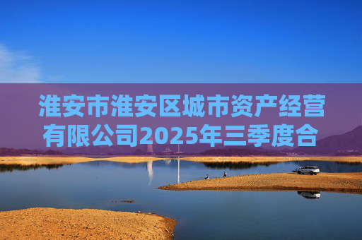 淮安市淮安区城市资产经营有限公司2025年三季度合并及母公司财务报表  第1张