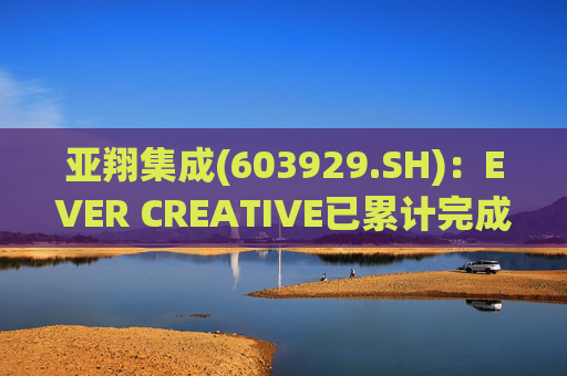 亚翔集成(603929.SH)：EVER CREATIVE已累计完成减持116.2万股公司股份
