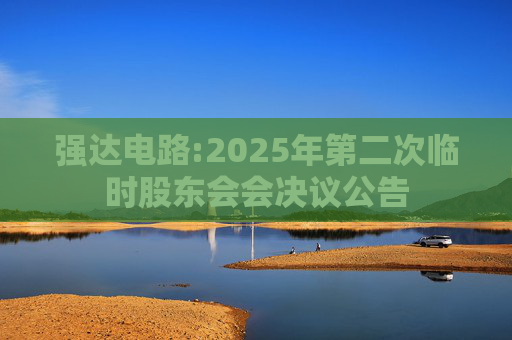 强达电路:2025年第二次临时股东会会决议公告
