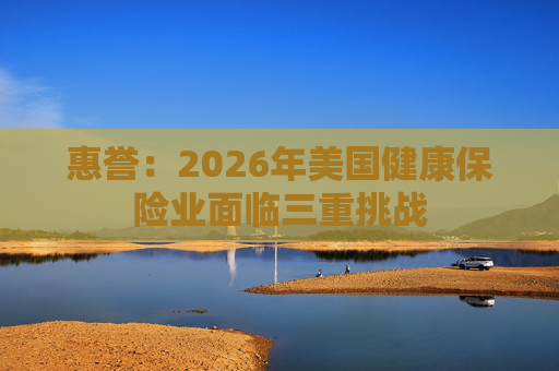 惠誉:2026年美国健康保险业面临三重挑战