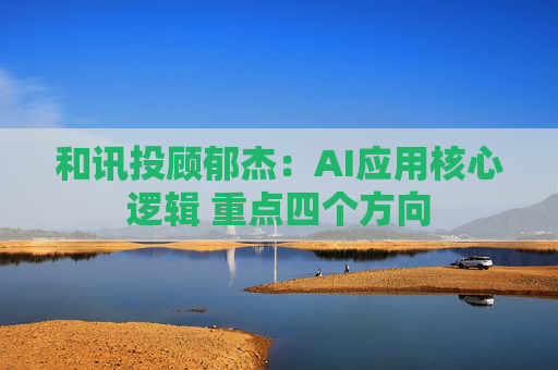 和讯投顾郁杰：AI应用核心逻辑 重点四个方向