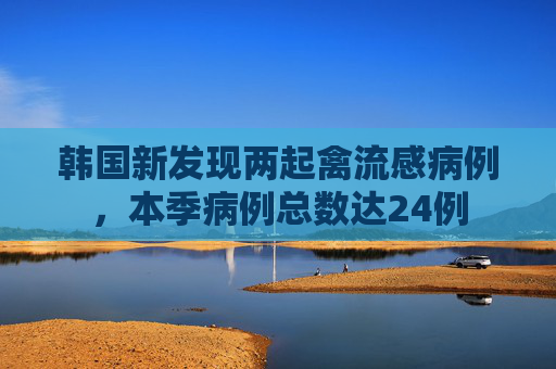 韩国新发现两起禽流感病例,本季病例总数达24例