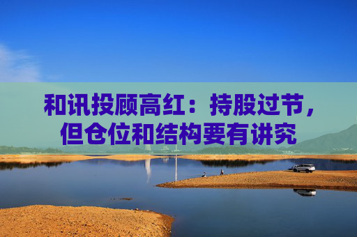 和讯投顾高红:持股过节,但仓位和结构要有讲究 第1张 和讯投顾高红:持股过节,但仓位和结构要有讲究 第1张
