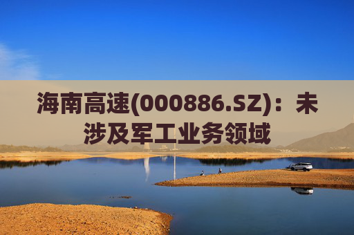 海南高速(000886.SZ):未涉及军工业务领域