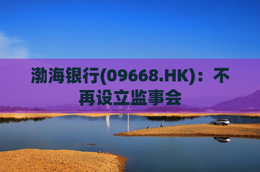 渤海银行(09668.HK)：不再设立监事会