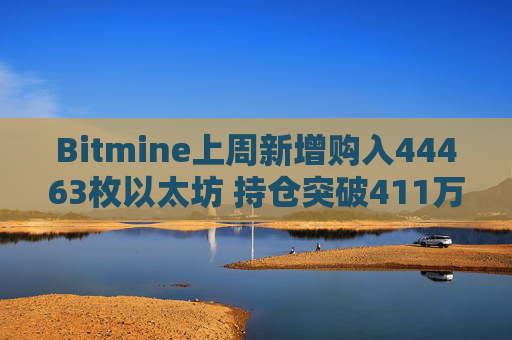 Bitmine上周新增购入44463枚以太坊 持仓突破411万枚以太坊 第1张 Bitmine上周新增购入44463枚以太坊 持仓突破411万枚以太坊 第1张