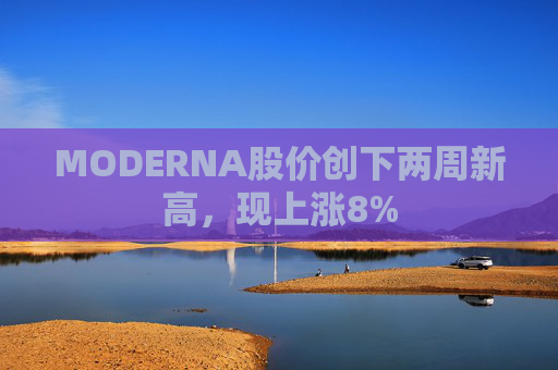 MODERNA股价创下两周新高，现上涨8%