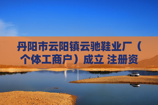 丹阳市云阳镇云驰鞋业厂（个体工商户）成立 注册资本3万人民币