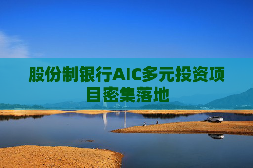 股份制银行AIC多元投资项目密集落地