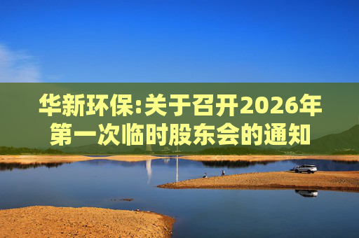 华新环保:关于召开2026年第一次临时股东会的通知