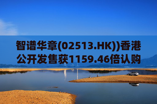 智谱华章(02513.HK))香港公开发售获1159.46倍认购 1月8日上市  第1张