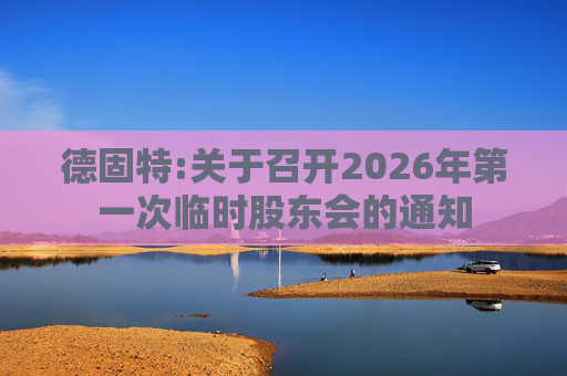 德固特:关于召开2026年第一次临时股东会的通知