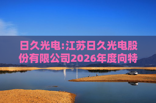 日久光电:江苏日久光电股份有限公司2026年度向特定对象发行A股股票募集资金使用的可行性分析报告