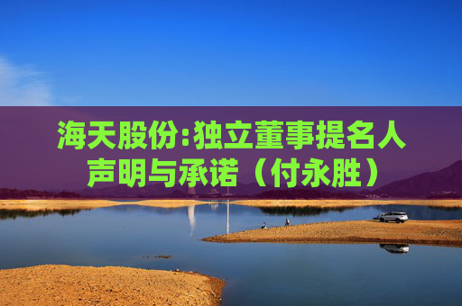 海天股份:独立董事提名人声明与承诺（付永胜）  第1张