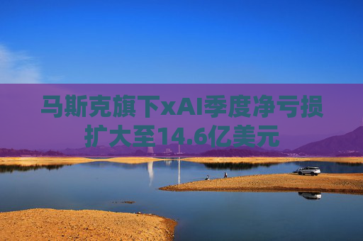 马斯克旗下xAI季度净亏损扩大至14.6亿美元  第1张
