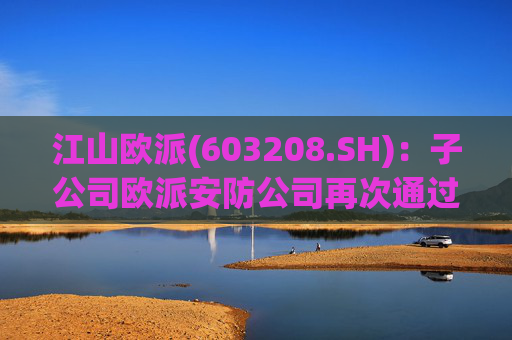 江山欧派(603208.SH)：子公司欧派安防公司再次通过高新技术企业认定
