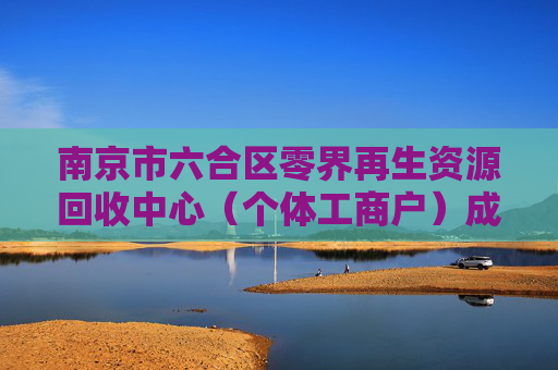 南京市六合区零界再生资源回收中心（个体工商户）成立 注册资本10万人民币  第1张