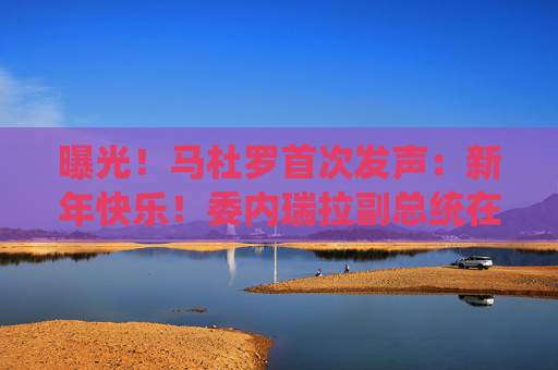 曝光!马杜罗首次发声:新年快乐!委内瑞拉副总统在俄境内?俄方回应!油价,重大变数 第1张 曝光!马杜罗首次发声:新年快乐!委内瑞拉副总统在俄境内?俄方回应!油价,重大变数 第1张