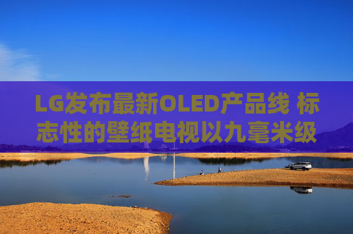 LG发布最新OLED产品线 标志性的壁纸电视以九毫米级超薄机身回归 第1张 LG发布最新OLED产品线 标志性的壁纸电视以九毫米级超薄机身回归 第1张