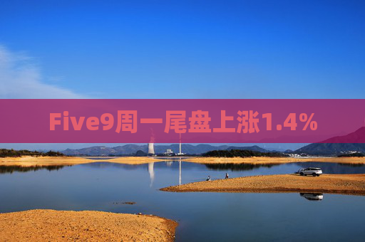 Five9周一尾盘上涨1.4%