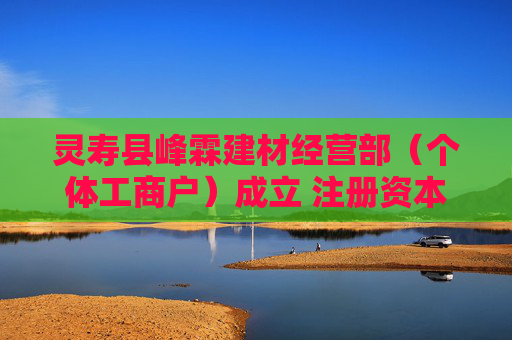 灵寿县峰霖建材经营部（个体工商户）成立 注册资本1万人民币  第1张