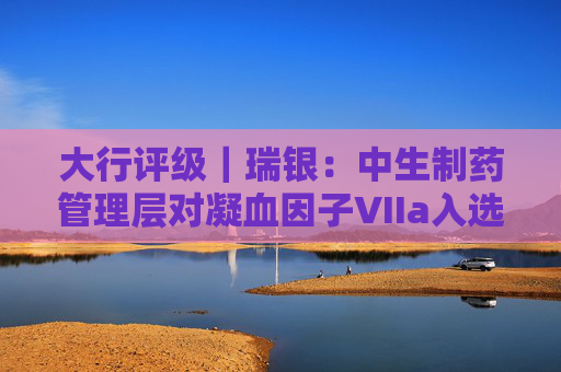 大行评级|瑞银:中生制药管理层对凝血因子VIIa入选医保目录感乐观 评级“买入” 第1张 大行评级|瑞银:中生制药管理层对凝血因子VIIa入选医保目录感乐观 评级“买入” 第1张