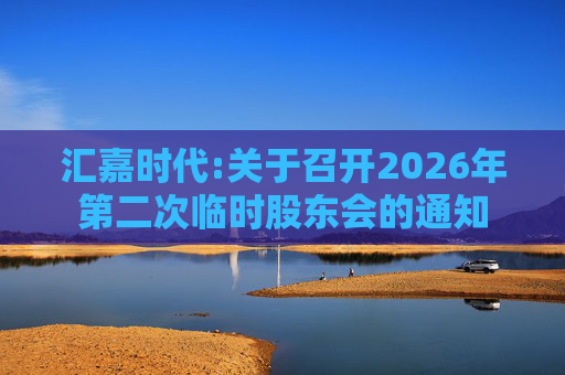 汇嘉时代:关于召开2026年第二次临时股东会的通知