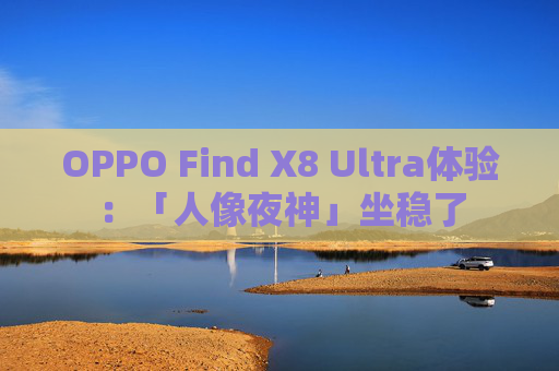 OPPO Find X8 Ultra体验：「人像夜神」坐稳了