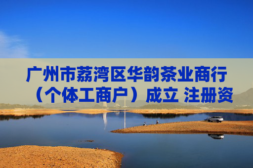 广州市荔湾区华韵茶业商行(个体工商户)成立 注册资本1万人民币