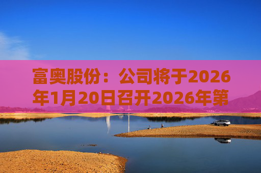 富奥股份：公司将于2026年1月20日召开2026年第一次临时股东会  第1张