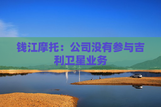 钱江摩托：公司没有参与吉利卫星业务