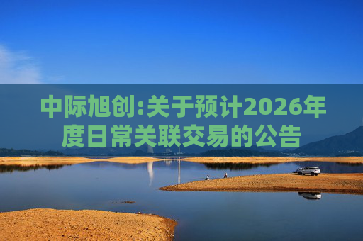 中际旭创:关于预计2026年度日常关联交易的公告