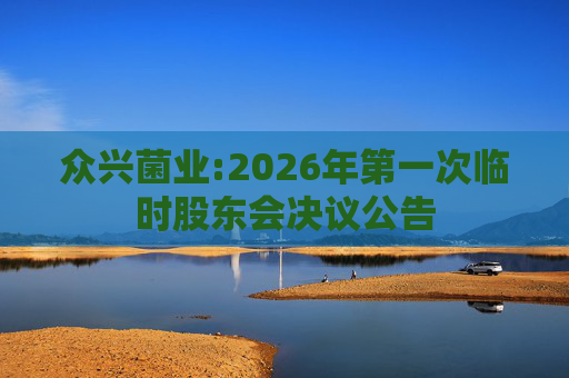 众兴菌业:2026年第一次临时股东会决议公告
