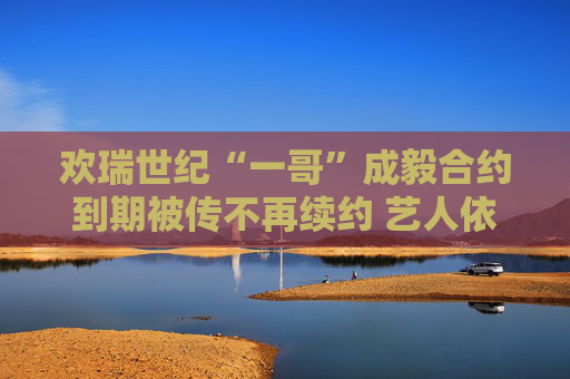 欢瑞世纪“一哥”成毅合约到期被传不再续约 艺人依赖症成老牌影视公司业绩隐患