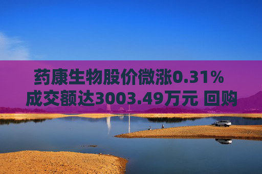 药康生物股价微涨0.31% 成交额达3003.49万元 回购计划引关注