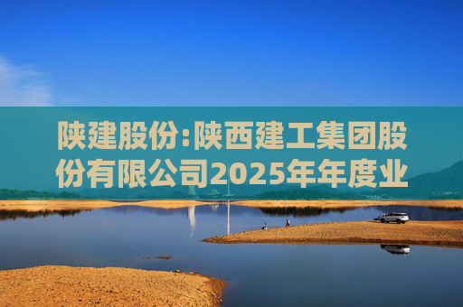 陕建股份:陕西建工集团股份有限公司2025年年度业绩预告  第1张