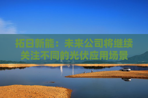 拓日新能:未来公司将继续关注不同的光伏应用场景