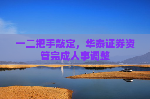 一二把手敲定，华泰证券资管完成人事调整
