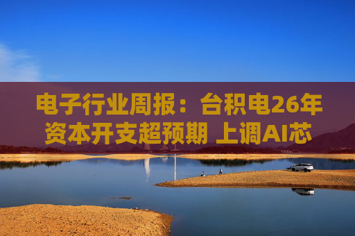 电子行业周报：台积电26年资本开支超预期 上调AI芯片收入增速