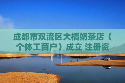 成都市双流区大橘奶茶店（个体工商户）成立 注册资本40万人民币