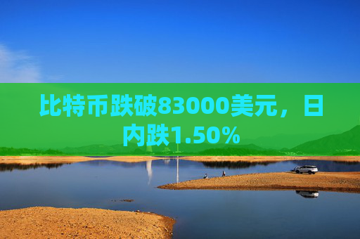 比特币跌破83000美元,日内跌1.50%