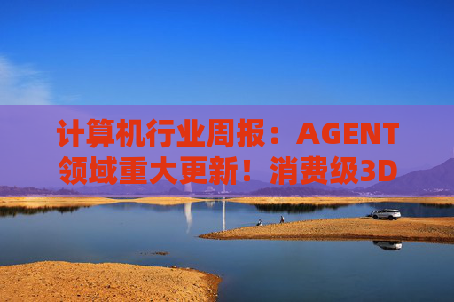 计算机行业周报：AGENT领域重大更新！消费级3D打印新热点！