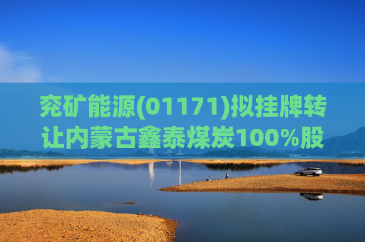 兖矿能源(01171)拟挂牌转让内蒙古鑫泰煤炭100%股权