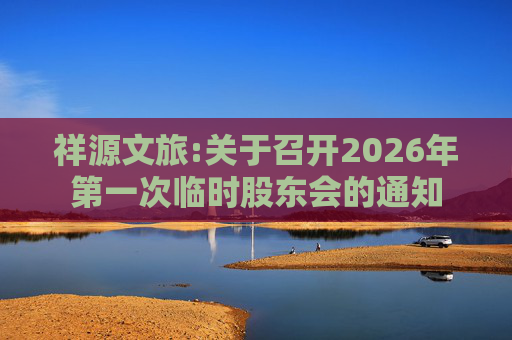 祥源文旅:关于召开2026年第一次临时股东会的通知