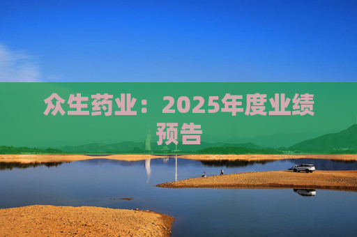 众生药业：2025年度业绩预告