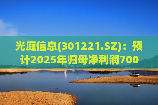 光庭信息(301221.SZ)：预计2025年归母净利润7000万元-8800万元，同比增长134.67%-195.02%