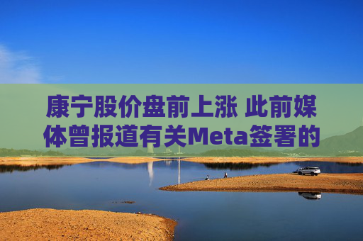 康宁股价盘前上涨 此前媒体曾报道有关Meta签署的协议 第1张 康宁股价盘前上涨 此前媒体曾报道有关Meta签署的协议 第1张