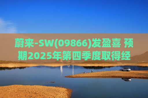 蔚来-SW(09866)发盈喜 预期2025年第四季度取得经调整经营利润7亿元至12亿元 同比扭亏为盈